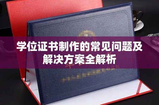 大同学位证书制作的常见问题及解决方案全解析