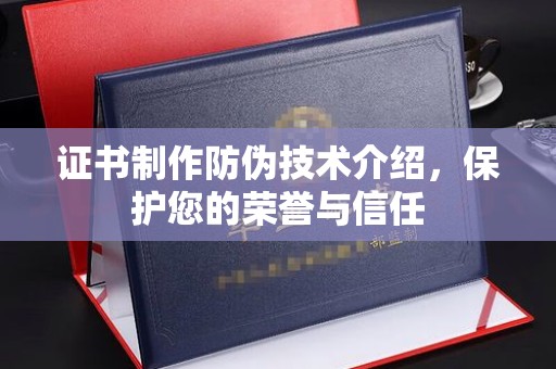 汉滨证书制作防伪技术介绍，保护您的荣誉与信任